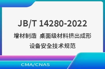 JB/T 14280-2022增材制造  桌面级材料挤出成形设备安全技术规范