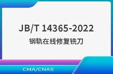 JB/T 14365-2022钢轨在线修复铣刀