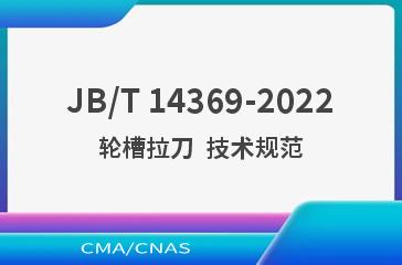JB/T 14369-2022轮槽拉刀  技术规范